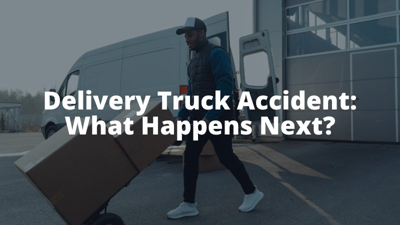 Delivery Truck Accident What Happens Next